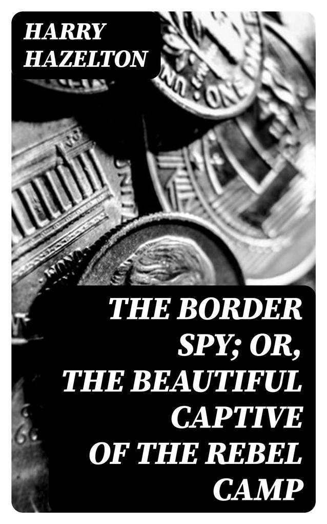 The Border Spy; or The Beautiful Captive of the Rebel Camp