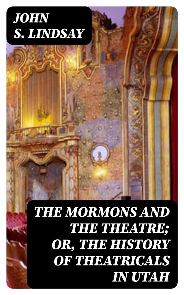 The Mormons and the Theatre; or The History of Theatricals in Utah