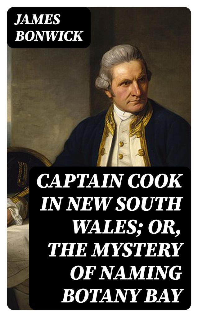 Captain Cook in New South Wales; Or The Mystery of Naming Botany Bay