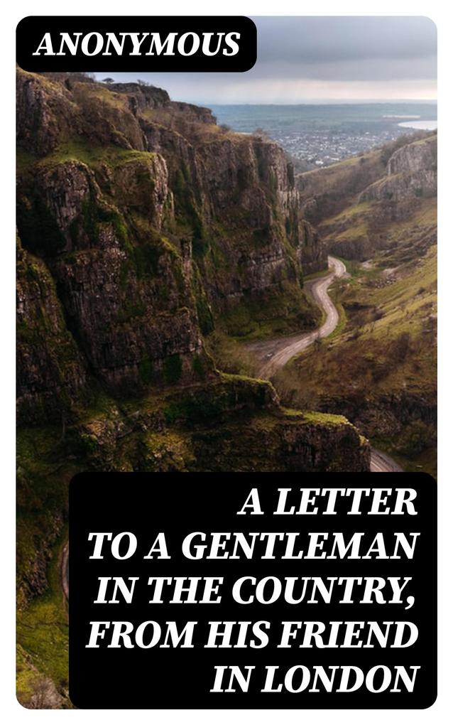 A Letter to a Gentleman in the Country from His Friend in London