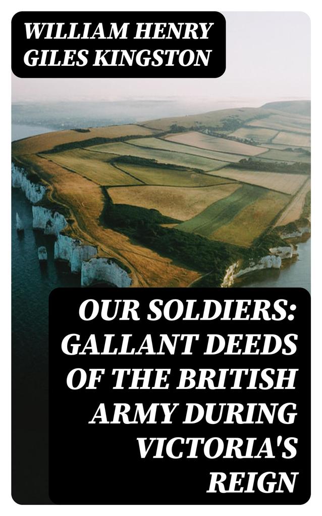 Our Soldiers: Gallant Deeds of the British Army during Victoria‘s Reign