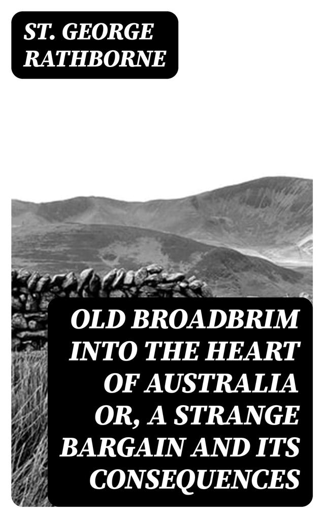 Old Broadbrim Into the Heart of Australia or A Strange Bargain and Its Consequences