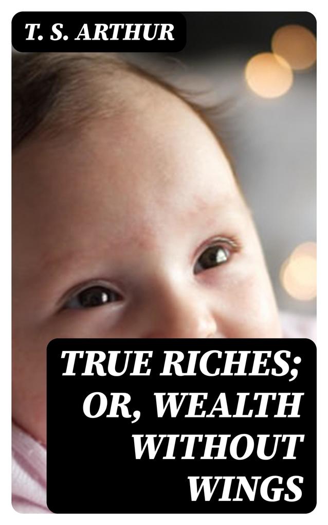 True Riches; Or Wealth Without Wings