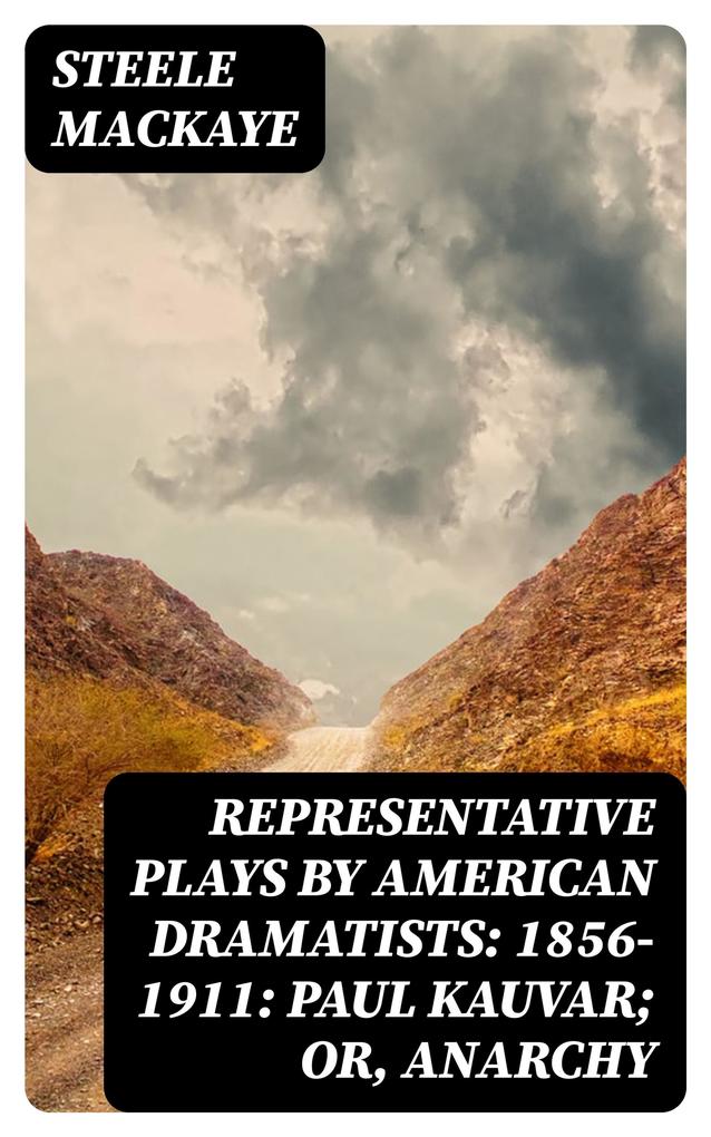 Representative Plays by American Dramatists: 1856-1911: Paul Kauvar; or Anarchy