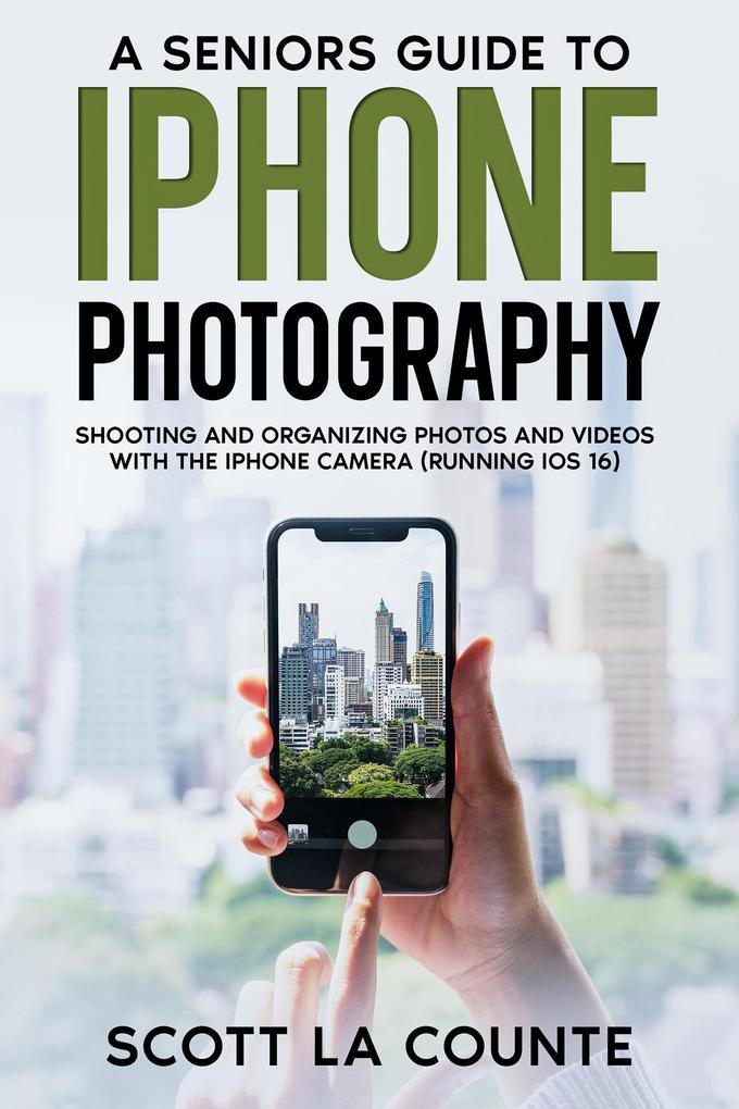 A Senior‘s Guide to iPhone Photography: Shooting and Organizing Photos and Videos With the iPhone Camera (Running iOS 16)