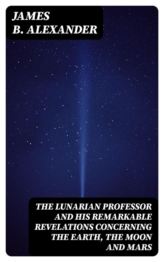 The Lunarian Professor and His Remarkable Revelations Concerning the Earth the Moon and Mars