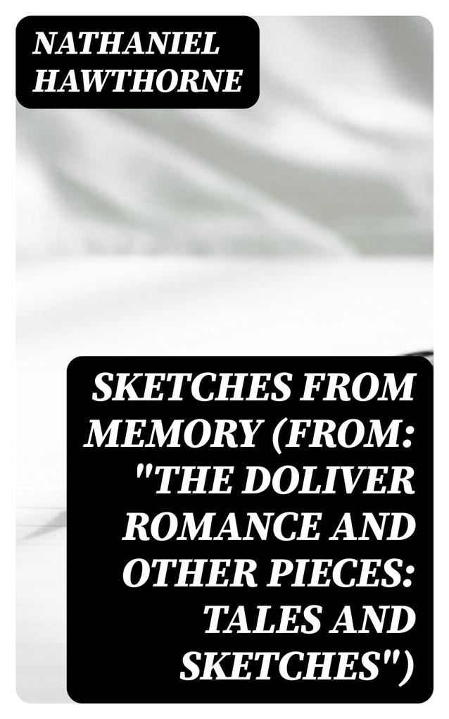 Sketches from Memory (From: The Doliver Romance and Other Pieces: Tales and Sketches)
