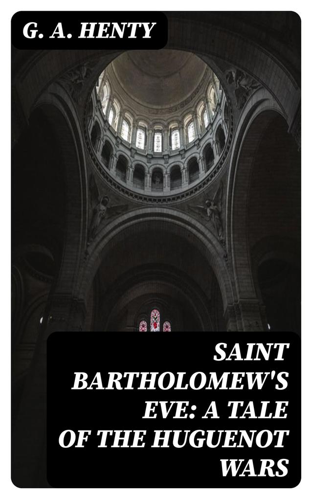 Saint Bartholomew‘s Eve: A Tale of the Huguenot Wars