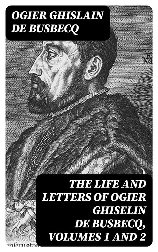 The Life and Letters of Ogier Ghiselin de Busbecq Volumes 1 and 2