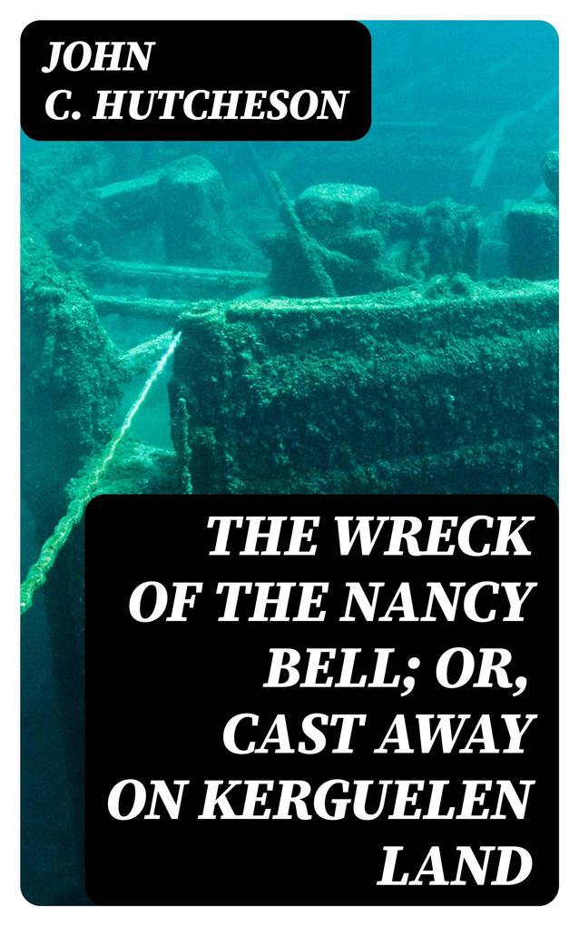 The Wreck of the Nancy Bell; Or Cast Away on Kerguelen Land
