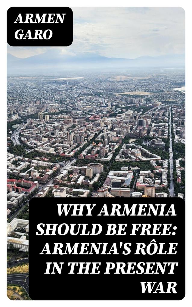 Why Armenia Should Be Free: Armenia‘s Rôle in the Present War