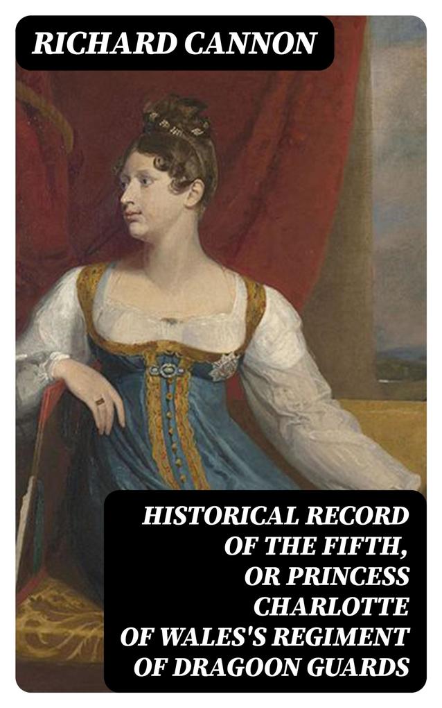 Historical Record of the Fifth or Princess Charlotte of Wales‘s Regiment of Dragoon Guards