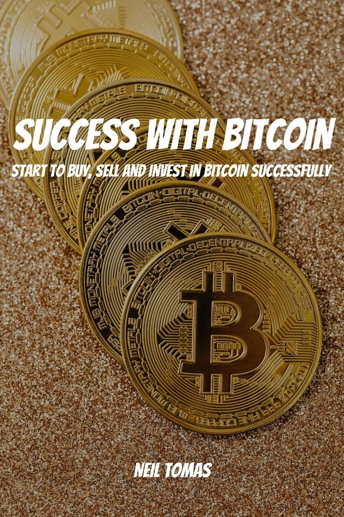 Success With Bitcoin! Start to Buy Sell and Invest in Bitcoin Successfully