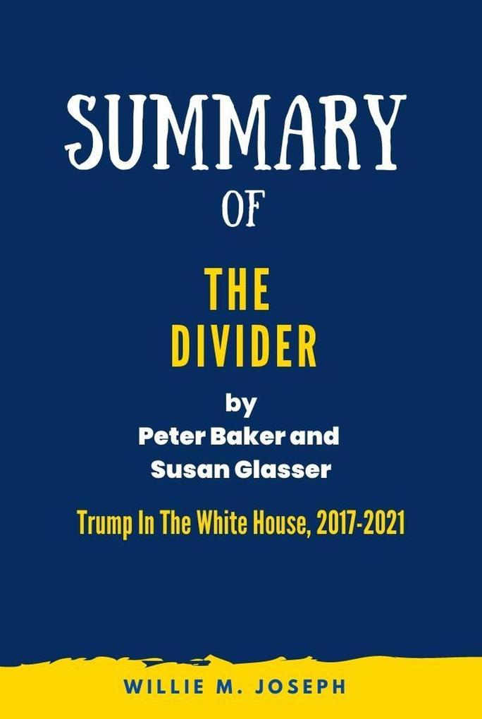 Summary Of The Divider By Peter Baker and Susan Glasser: Trump In The White House 2017-2021