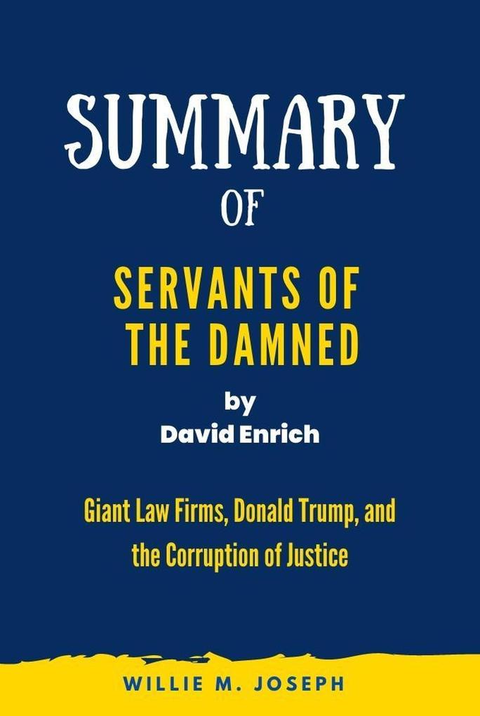 Summary of Servants of the Damned By David Enrich: Giant Law Firms Donald Trump and the Corruption of Justice