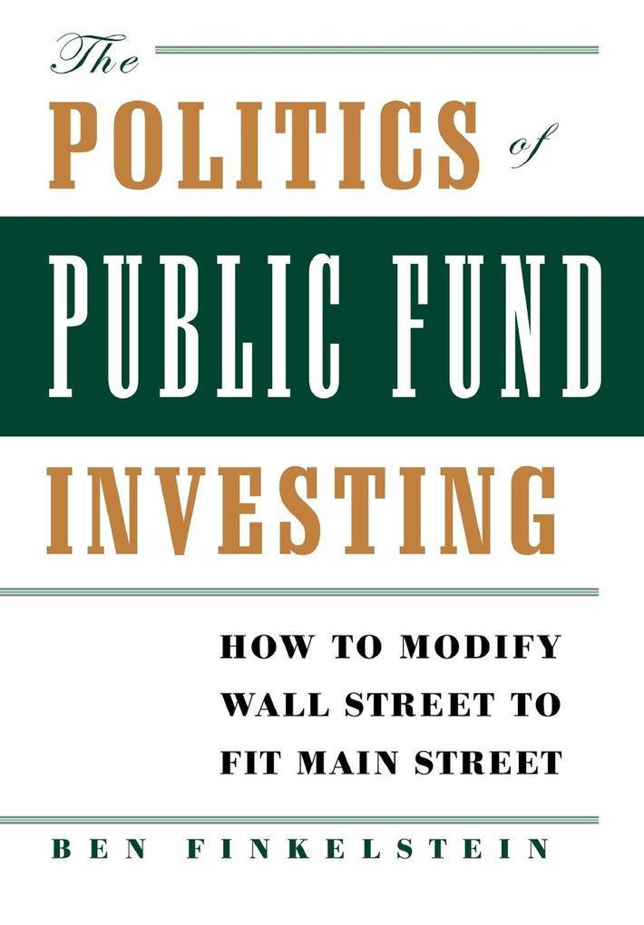 The Politics of Public Fund Investing: How to Modify Wall Street to Fit Main Street - Ben Finkelstein