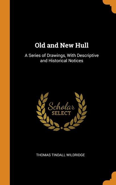 Old and New Hull: A Series of Drawings With Descriptive and Historical Notices