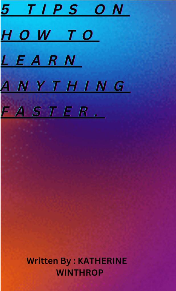 Tips on How To Learn Anything Faster