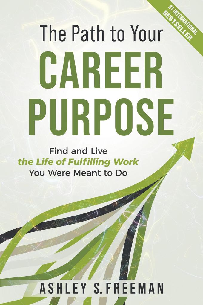 The Path to Your Career Purpose: Find and Live the Life of Fulfilling Work You Were Meant to Do