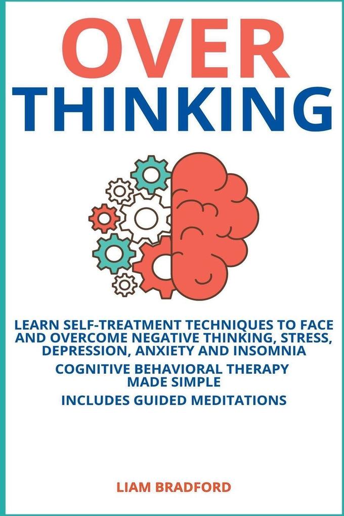 Overthinking. Learn Self-Treatment Techniques to Face and Overcome Negative Thinking Stress Depression Anxiety and Insomnia. Cognitive Behavioral Therapy Made Simple I Includes Guided Meditations