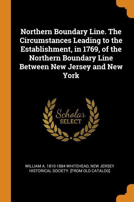 Northern Boundary Line. The Circumstances Leading to the Establishment in 1769 of the Northern Boundary Line Between New Jersey and New York