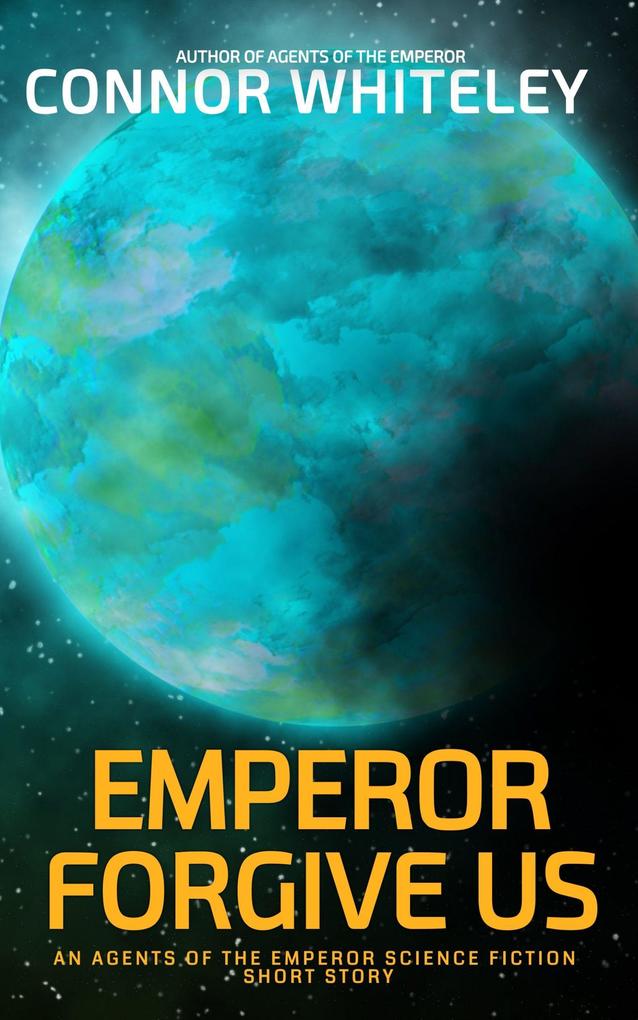 Emperor Forgive Us: An Agents of The Emperor Science Fiction Short Story (Agents of The Emperor Science Fiction Stories)