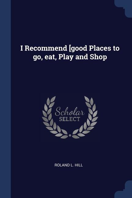 I Recommend [good Places to go eat Play and Shop
