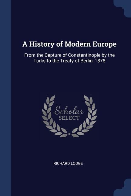 A History of Modern Europe: From the Capture of Constantinople by the Turks to the Treaty of Berlin 1878