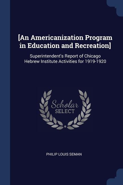 [An Americanization Program in Education and Recreation]: Superintendent‘s Report of Chicago Hebrew Institute Activities for 1919-1920