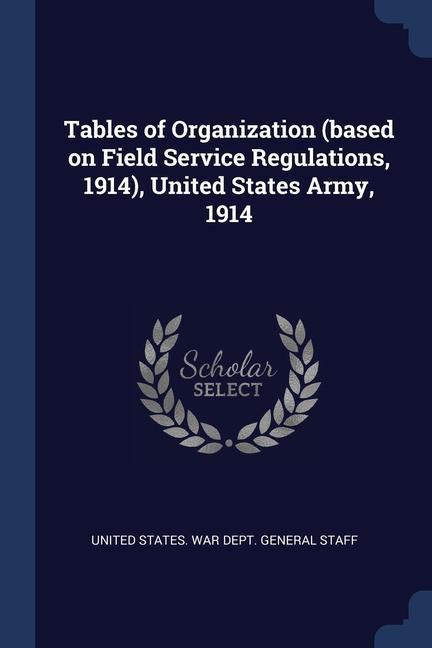 Tables of Organization (based on Field Service Regulations 1914) United States Army 1914