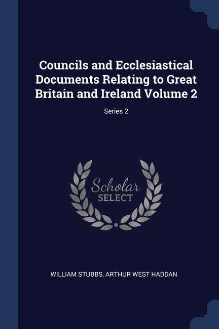 Councils and Ecclesiastical Documents Relating to Great Britain and Ireland Volume 2; Series 2