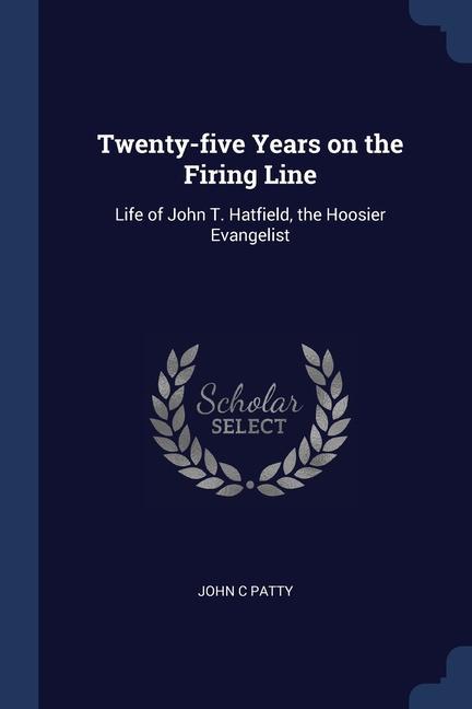 Twenty-five Years on the Firing Line: Life of John T. Hatfield the Hoosier Evangelist