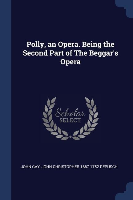 Polly an Opera. Being the Second Part of The Beggar‘s Opera