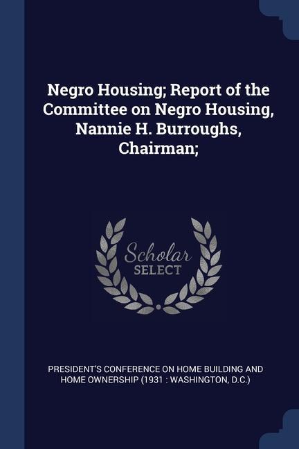 Negro Housing; Report of the Committee on Negro Housing Nannie H. Burroughs Chairman;