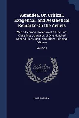 Aeneidea Or Critical Exegetical and Aesthetical Remarks On the Aeneis: With a Personal Collation of All the First Class Mss. Upwards of One Hundr