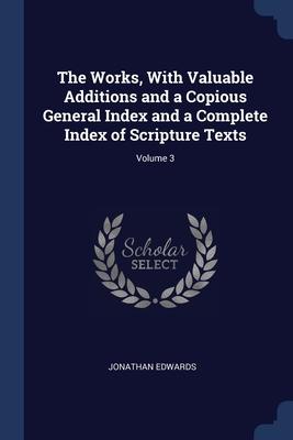 The Works With Valuable Additions and a Copious General Index and a Complete Index of Scripture Texts; Volume 3