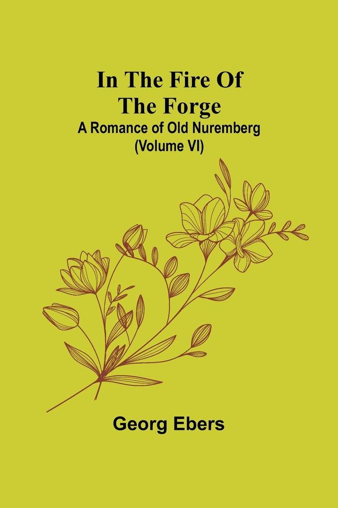 In The Fire Of The Forge; A Romance of Old Nuremberg (Volume VI)