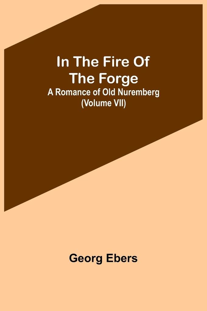 In The Fire Of The Forge; A Romance of Old Nuremberg (Volume VII)