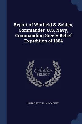 Report of Winfield S. Schley Commander U.S. Navy Commanding Greely Relief Expedition of 1884