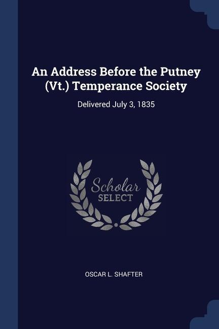 An Address Before the Putney (Vt.) Temperance Society: Delivered July 3 1835
