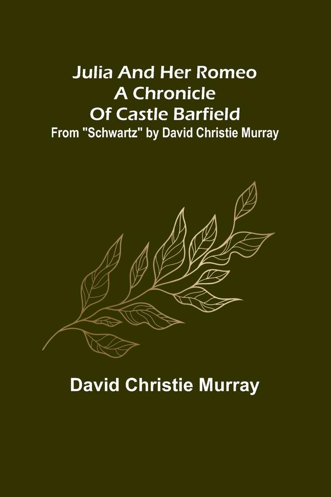 Julia And Her Romeo A Chronicle Of Castle Barfield ; From 'Schwartz' by David Christie Murray