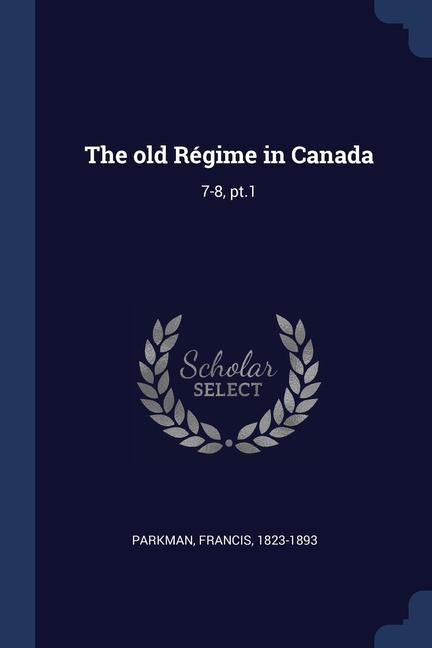 The old Régime in Canada: 7-8 pt.1