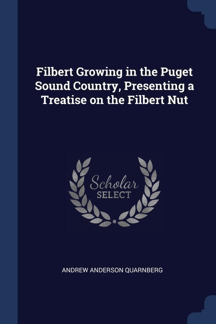 Filbert Growing in the Puget Sound Country Presenting a Treatise on the Filbert Nut