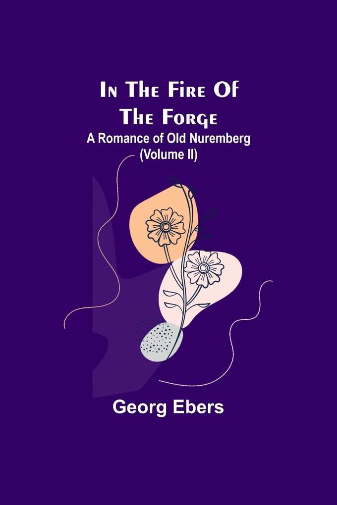 In The Fire Of The Forge; A Romance of Old Nuremberg (Volume II)