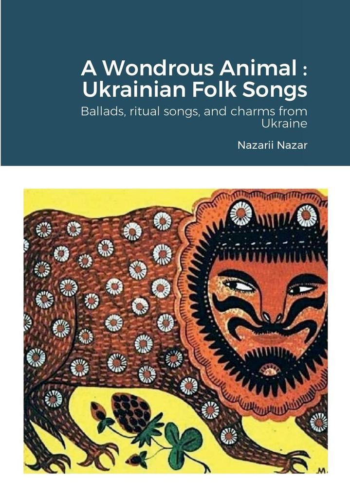 A Wondrous Animal: Ukrainian Folk Songs: Ballads ritual songs and charms from Ukraine