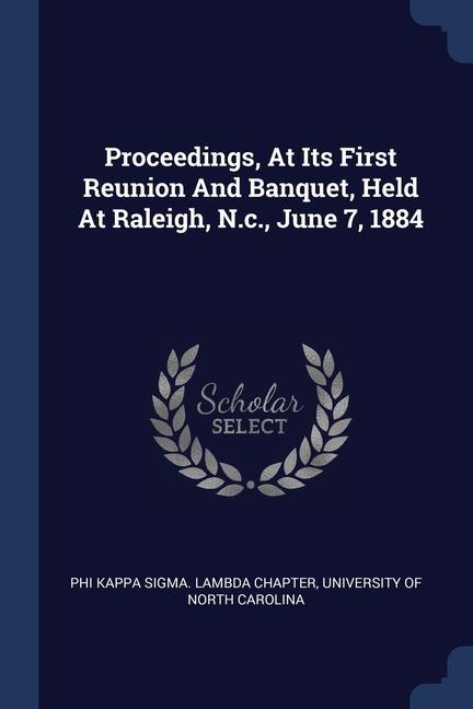 Proceedings At Its First Reunion And Banquet Held At Raleigh N.c. June 7 1884
