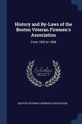 History and By-Laws of the Boston Veteran Firemen‘s Association: From 1833 to 1898
