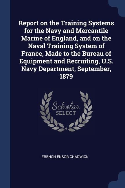 Report on the Training Systems for the Navy and Mercantile Marine of England and on the Naval Training System of France Made to the Bureau of Equipm