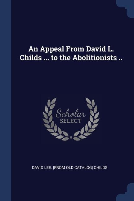 An Appeal From David L. Childs ... to the Abolitionists ..
