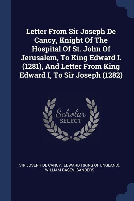 Letter From Sir Joseph De Cancy Knight Of The Hospital Of St. John Of Jerusalem To King Edward I. (1281) And Letter From King Edward I To Sir Joseph (1282)